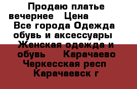 Продаю платье вечернее › Цена ­ 7 000 - Все города Одежда, обувь и аксессуары » Женская одежда и обувь   . Карачаево-Черкесская респ.,Карачаевск г.